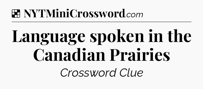 Solution: Language spoken in the Canadian Prairies - NYT Crossword