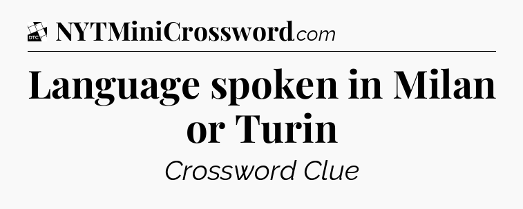Language spoken in Milan or Turin - Daily Themed Classic Crossword