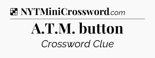 Solution: A.T.M. button - NYT Crossword