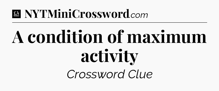 A condition of maximum activity - LA Times Crossword