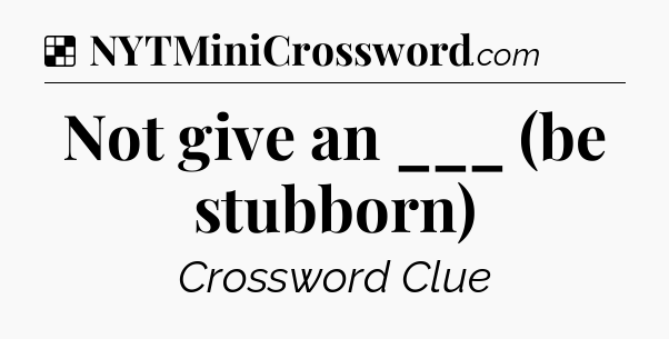 Solution: Not give an ___ (be stubborn) - NYT Crossword