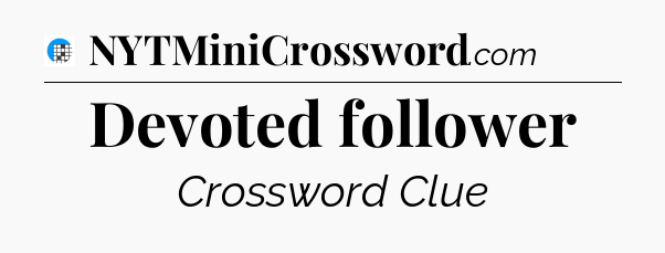 Devoted follower Crossword Clue
