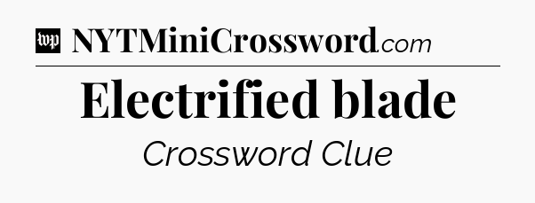 Electrified blade Crossword Clue