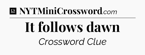 It follows dawn - LA Times Crossword