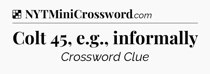 Solution: Colt 45, e.g., informally - NYT Crossword