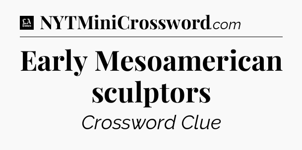 Early Mesoamerican sculptors - LA Times Crossword
