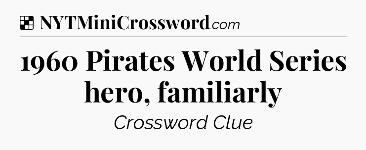 Solution: 1960 Pirates World Series hero, familiarly - NYT Crossword