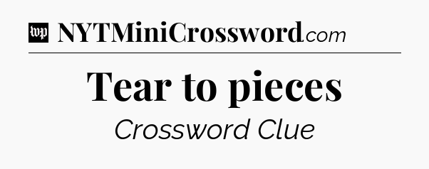 Tear to pieces Crossword Clue