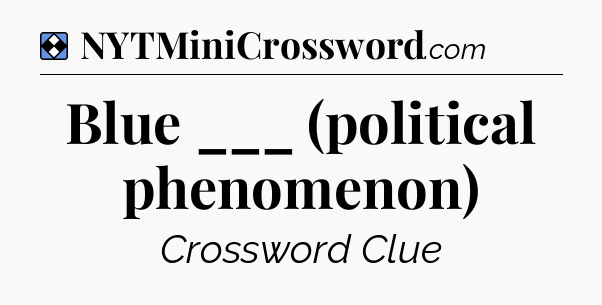 Solution: Blue ___ (political phenomenon) - NYT Mini Crossword