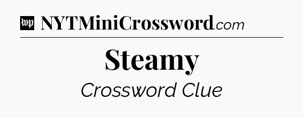 Steamy Crossword Clue