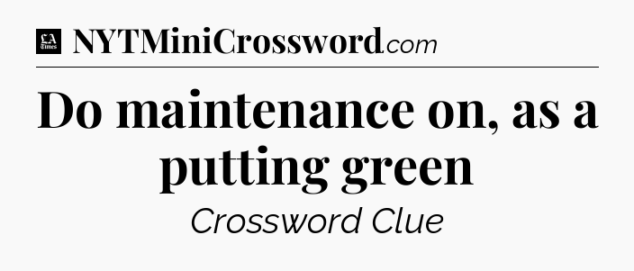 Do maintenance on, as a putting green - LA Times Crossword