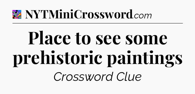 Place to see some prehistoric paintings Crossword Clue