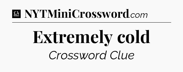 Extremely cold - LA Times Crossword