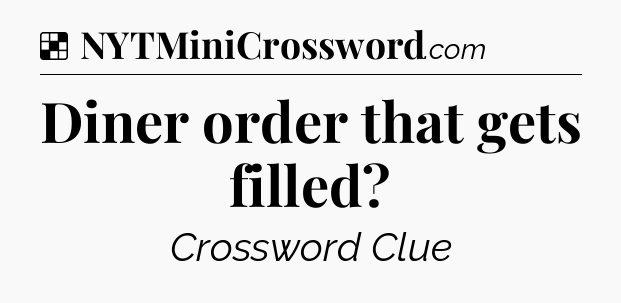 Solution: Diner order that gets filled - NYT Crossword