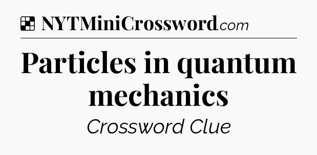 Solution: Particles in quantum mechanics - NYT Crossword