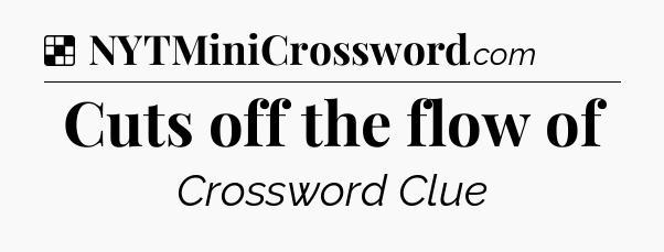 Solution: Cuts off the flow of - NYT Crossword