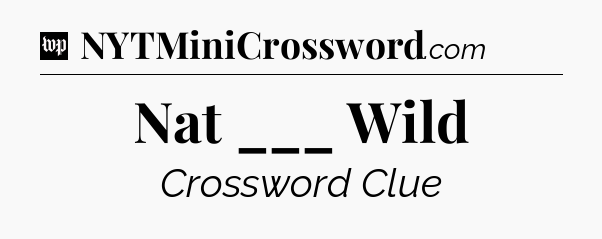 Nat ___ Wild Crossword Clue