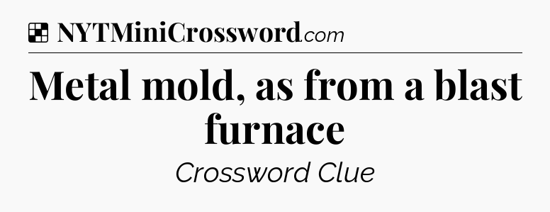 Solution: Metal mold, as from a blast furnace - NYT Crossword