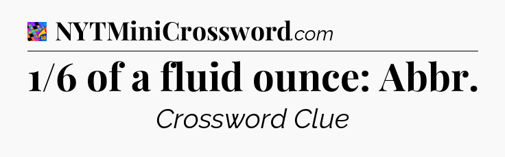 1/6 of a fluid ounce: Abbr Crossword Clue