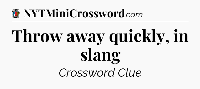 Throw away quickly, in slang Crossword Clue