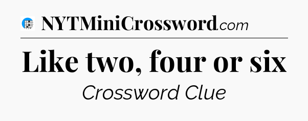 Like two, four or six Crossword Clue