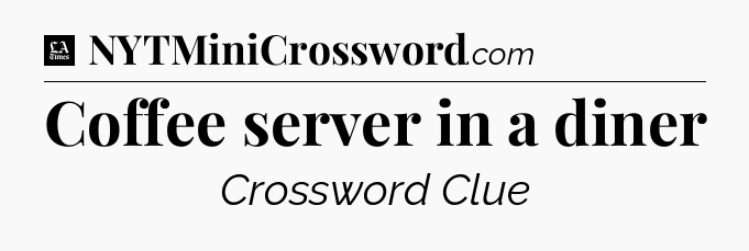 Coffee server in a diner - LA Times Crossword