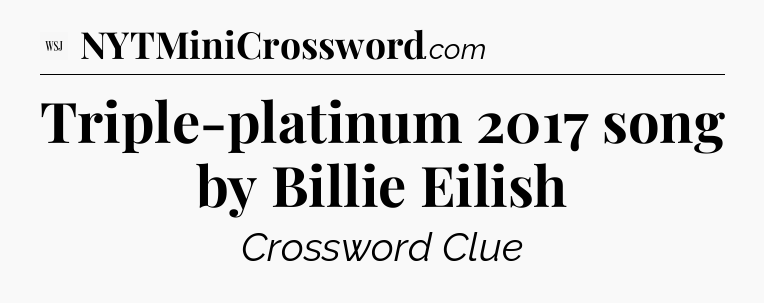 Triple-platinum 2017 song by Billie Eilish - WSJ Crossword