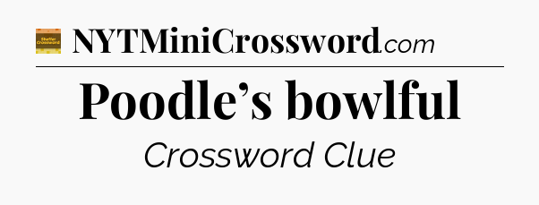 Poodle’s bowlful - Eugene Sheffer Crossword