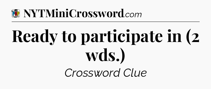 Ready to participate in (2 wds.) Crossword Clue