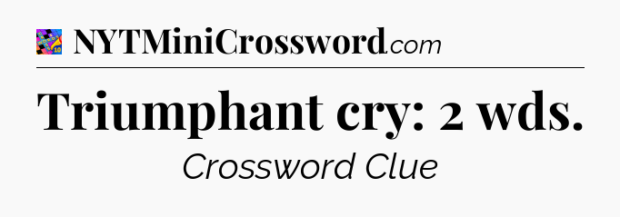 Triumphant cry: 2 wds Crossword Clue