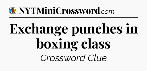 Exchange punches in boxing class Crossword Clue