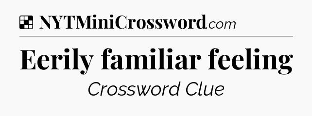 Solution: Eerily familiar feeling - NYT Crossword