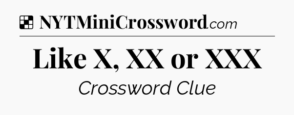 Solution: Like X, XX or XXX - NYT Crossword