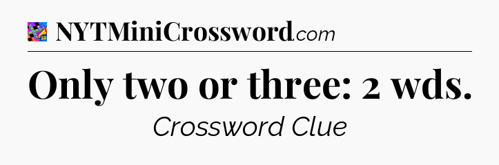 Only two or three: 2 wds Crossword Clue