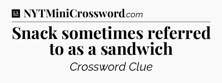 Snack sometimes referred to as a sandwich - LA Times Crossword