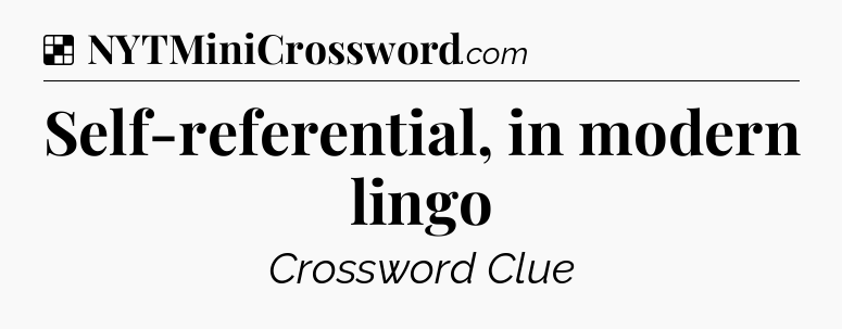 Solution: Self-referential, in modern lingo - NYT Crossword