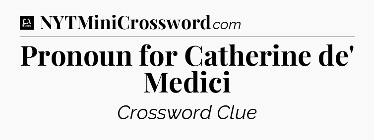 Pronoun for Catherine de' Medici - LA Times Crossword