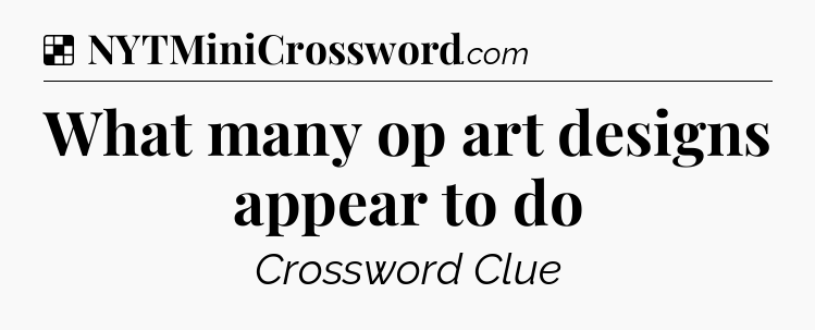 Solution: What many op art designs appear to do - NYT Crossword