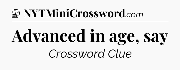 Advanced in age, say - Daily Themed Classic Crossword