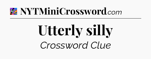 Utterly silly Crossword Clue