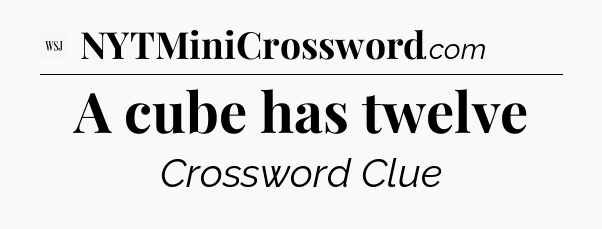 A cube has twelve - WSJ Crossword