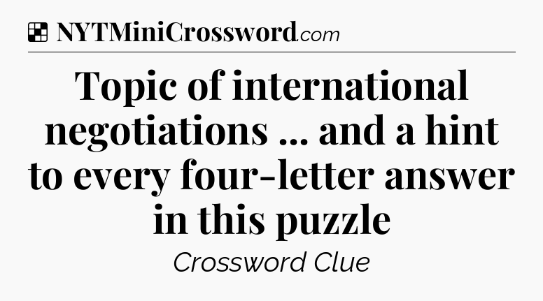 Solution: Topic of international negotiations ... and a hint to every four-letter answer in this puzzle - NYT Crossword
