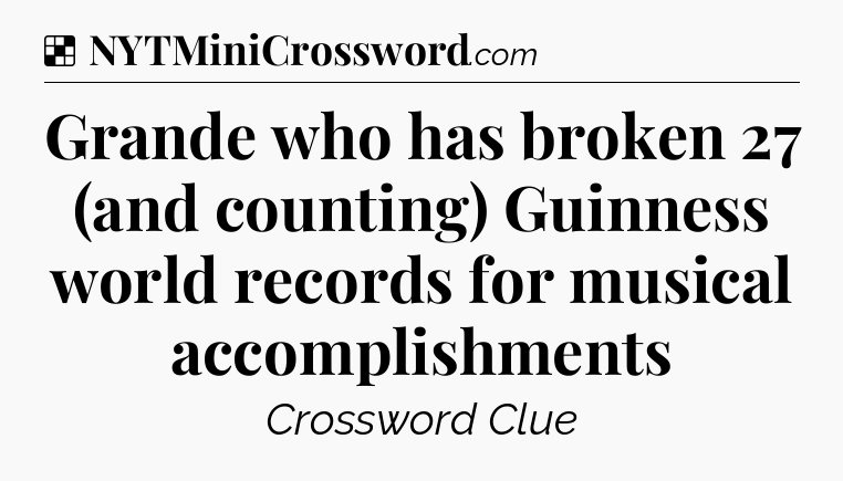 Solution: Grande who has broken 27 (and counting) Guinness world records for musical accomplishments - NYT Crossword