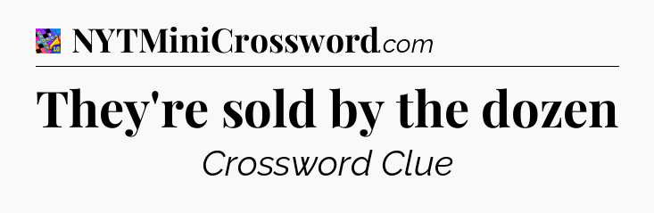 They're sold by the dozen Crossword Clue