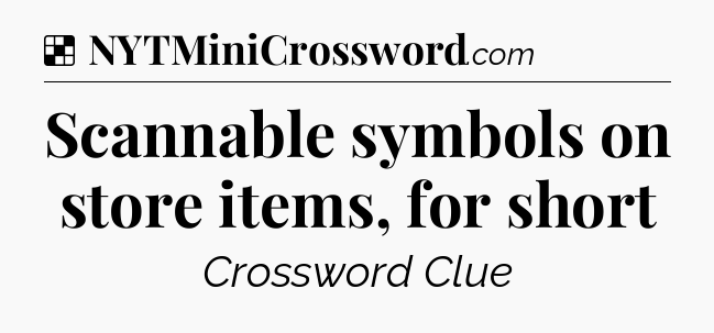 Solution: Scannable symbols on store items, for short - NYT Crossword