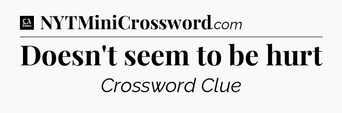 Doesn't seem to be hurt - LA Times Crossword