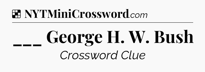 Solution: ___ George H. W. Bush - NYT Crossword
