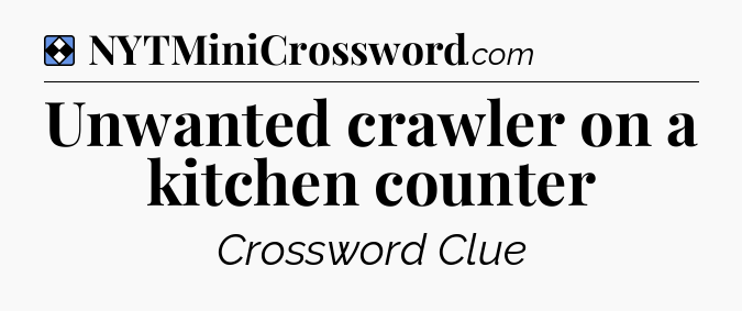 Solution: Unwanted crawler on a kitchen counter - NYT Mini Crossword