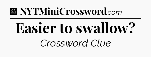 Easier to swallow - LA Times Crossword