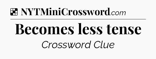 Solution: Becomes less tense - NYT Crossword